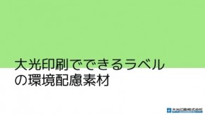 大光印刷でできる<br />
ラベルの環境配慮素材