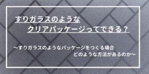 すりガラスクリアパッケージ